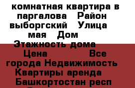 1 комнатная квартира в паргалова › Район ­ выборгский › Улица ­ 1 мая › Дом ­ 54 › Этажность дома ­ 5 › Цена ­ 20 000 - Все города Недвижимость » Квартиры аренда   . Башкортостан респ.,Баймакский р-н